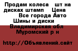 Продам колеса 4 шт на дисках штамп. › Цена ­ 4 000 - Все города Авто » Шины и диски   . Владимирская обл.,Муромский р-н